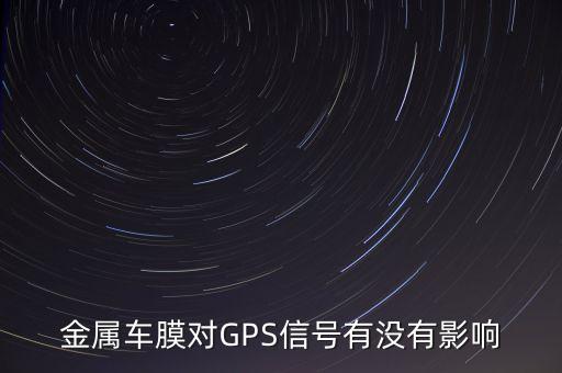 高德紅外黃立愛(ài)人姓什么，金屬車膜對(duì)GPS信號(hào)有沒(méi)有影響