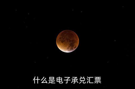 電子匯票是什么意思，什么是電子承兌匯票
