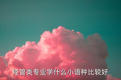 經(jīng)管類專業(yè)學(xué)什么小語種比較好