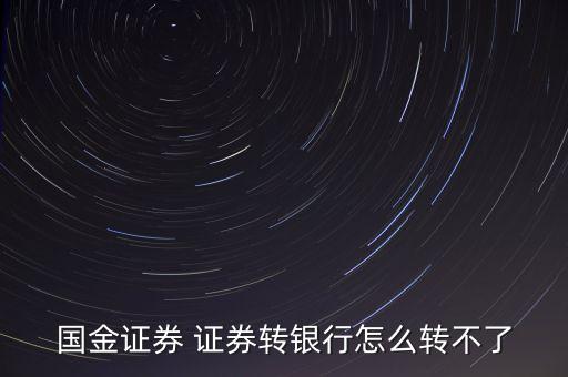 國金證券為什么不能轉(zhuǎn)銀行，國金證券 證券轉(zhuǎn)銀行怎么轉(zhuǎn)不了