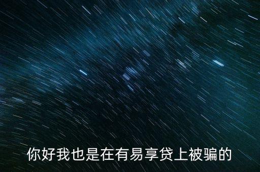 你好我也是在有易享貸上被騙的