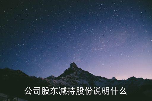 股東減持意味著什么，公司股東減持股份說明什么