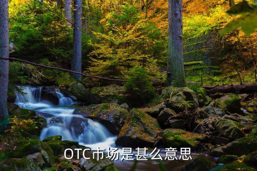 證券市場otc是什么意思，OTC的含義詳細(xì)