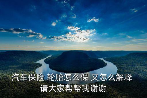輪胎險(xiǎn)是什么意思，汽車保險(xiǎn) 輪胎怎么保 又怎么解釋 請(qǐng)大家?guī)蛶臀抑x謝