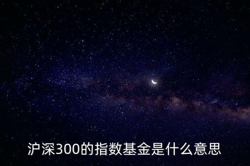 滬深300指數(shù)基金什么意思，滬深300的指數(shù)基金是什么意思