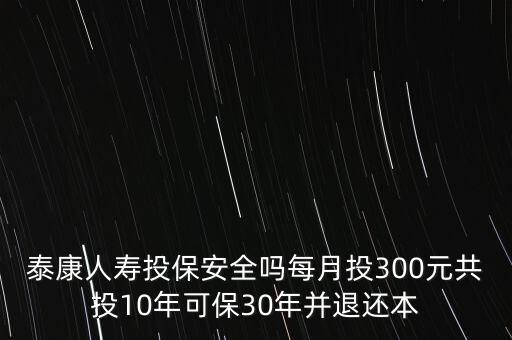 泰康保險300一個月是什么險種，有沒有人知道泰康人壽的一種保險月交300多繳費10年到時間