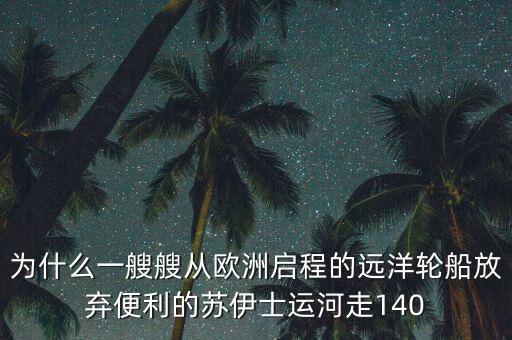 為什么一艘艘從歐洲啟程的遠洋輪船放棄便利的蘇伊士運河走140
