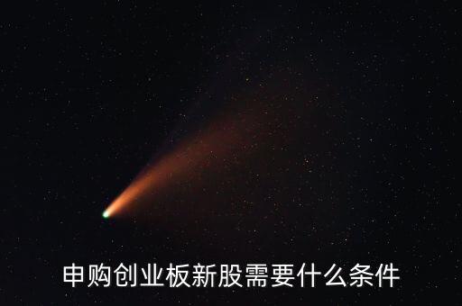 創(chuàng)業(yè)板新股申購(gòu)有什么條件，申購(gòu)創(chuàng)業(yè)板新股需要什么條件