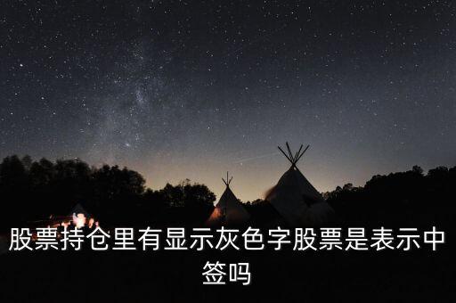 股票持倉(cāng)里有顯示灰色字股票是表示中簽嗎