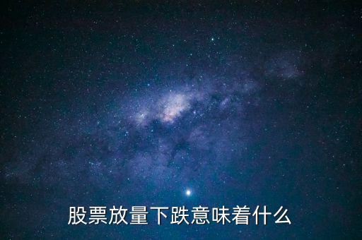 股市量價(jià)齊跌說明什么，股票放量下跌意味著什么請說細(xì)些