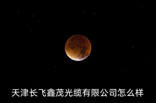 天津長飛鑫茂干什么活，請問天津長飛鑫茂光通信這個公司待遇怎樣啊做到生產主管工資可
