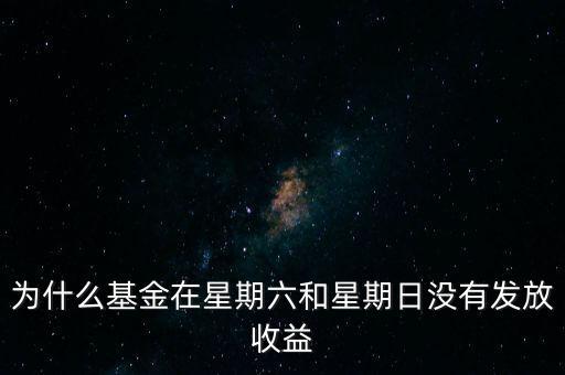 為什么基金公司在周末不顯示收益，為什么基金在星期六和星期日沒(méi)有發(fā)放收益