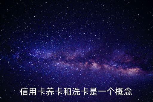 信用卡養(yǎng)卡和洗卡是一個(gè)概念