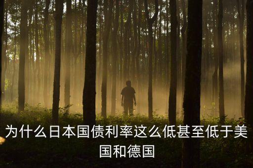 為什么日本國債利率這么低甚至低于美國和德國