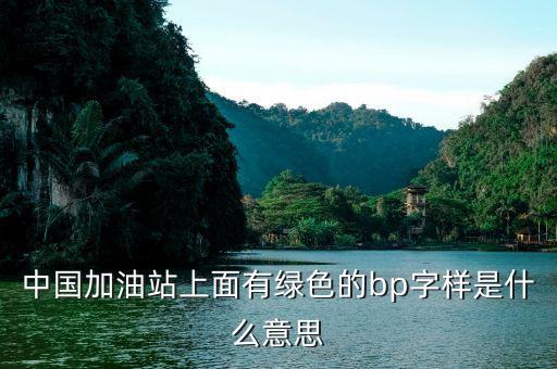 中國(guó)加油站上面有綠色的bp字樣是什么意思