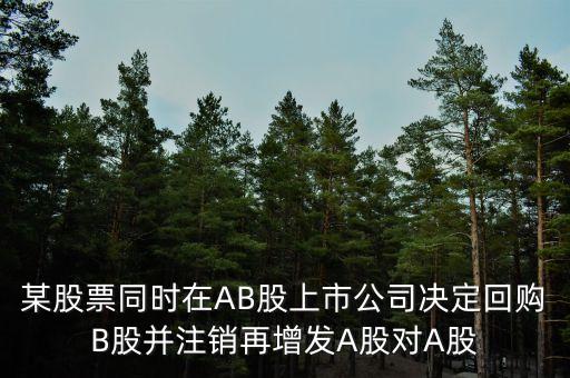 回購(gòu)b股對(duì)a股有什么影響，某股票同時(shí)在AB股上市公司決定回購(gòu)B股并注銷再增發(fā)A股對(duì)A股