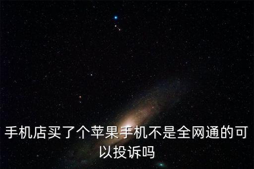 手機(jī)店買了個(gè)蘋果手機(jī)不是全網(wǎng)通的可以投訴嗎