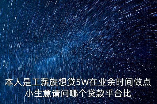 做什么生意貸款容易，本人是工薪族想貸5W在業(yè)余時間做點小生意請問哪個貸款平臺比