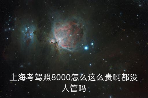 上海學(xué)車為什么漲那么貴，上?？捡{照8000怎么這么貴啊都沒人管嗎