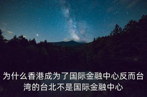 為什么香港成為了國(guó)際金融中心反而臺(tái)灣的臺(tái)北不是國(guó)際金融中心