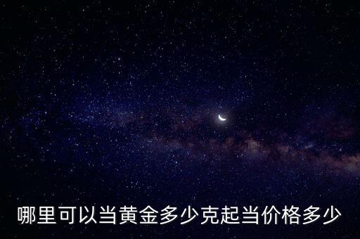 哪里可以當黃金多少克起當價格多少