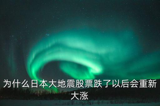 日本311地震后股票為什么升值，為什么日本大地震股票跌了以后會(huì)重新大漲