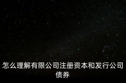 怎么理解有限公司注冊(cè)資本和發(fā)行公司債券