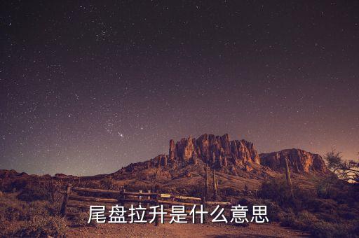 尾市拉升意味著什么，尾盤拉升是什么意思
