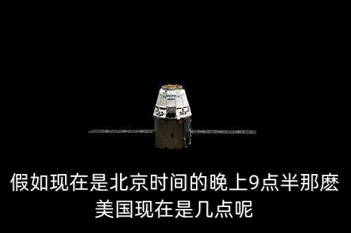 美國晚上九點(diǎn)是北京時(shí)間什么時(shí)候，假如現(xiàn)在是北京時(shí)間的晚上9點(diǎn)半那麼美國現(xiàn)在是幾點(diǎn)呢