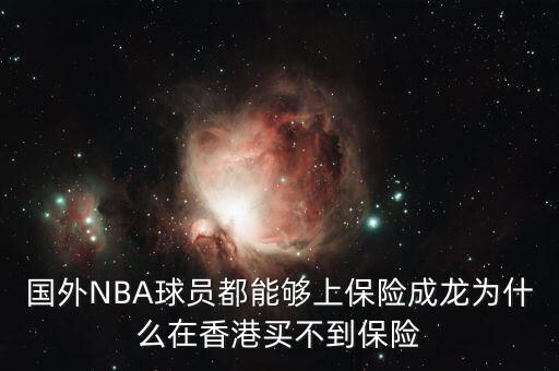 國外NBA球員都能夠上保險(xiǎn)成龍為什么在香港買不到保險(xiǎn)