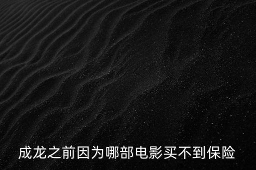 成龍為什么買(mǎi)不到保險(xiǎn)，國(guó)外NBA球員都能夠上保險(xiǎn)成龍為什么在香港買(mǎi)不到保險(xiǎn)