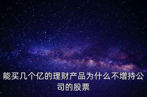 600570投資理財為什么不買股票，能買幾個億的理財產(chǎn)品為什么不增持公司的股票