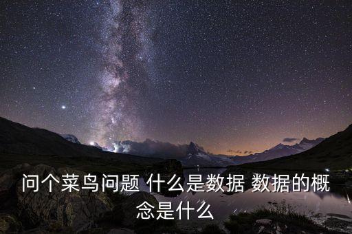 問(wèn)個(gè)菜鳥(niǎo)問(wèn)題 什么是數(shù)據(jù) 數(shù)據(jù)的概念是什么