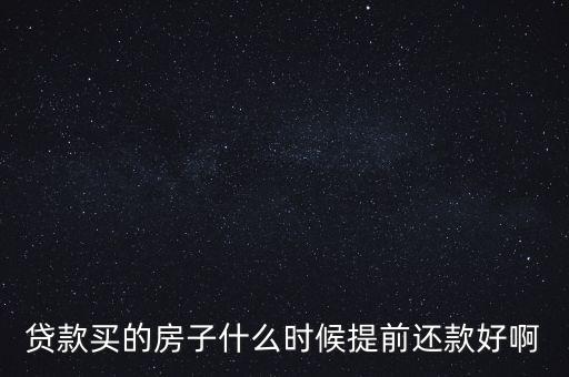 貸款買的房子什么時候提前還款好啊