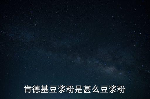 肯德基用的是什么豆?jié){粉，肯德基豆?jié){粉是什么豆?jié){粉