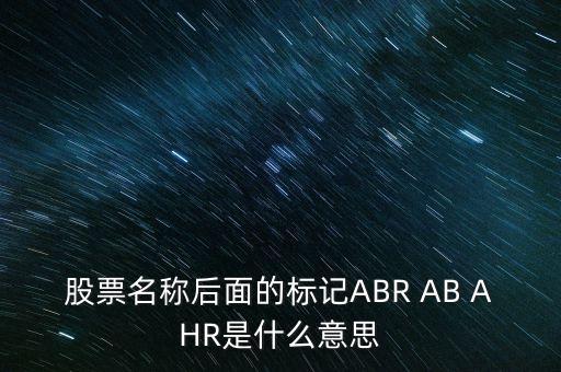 股票名稱后面的標(biāo)記ABR AB AHR是什么意思