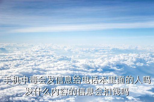 手機(jī)中毒會(huì)發(fā)信息給電話本里面的人嗎發(fā)什么內(nèi)容的信息會(huì)扣錢(qián)嗎
