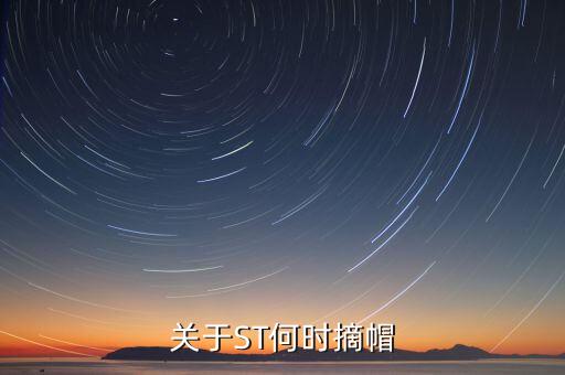 st金路什么時候摘帽，關(guān)于ST何時摘帽