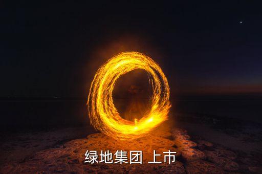 綠地集團(tuán)什么時(shí)候上市，大家好 請(qǐng)問綠地集團(tuán)是否有上市啊