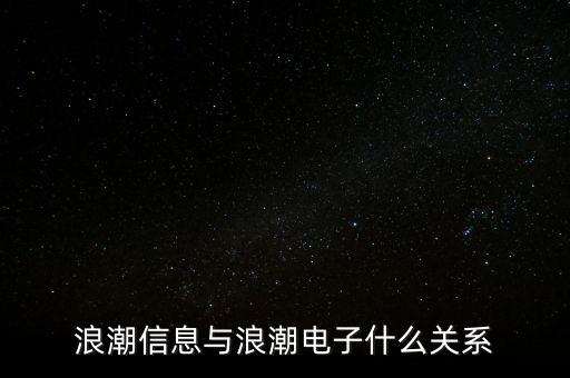 浪潮信息和浪潮軟件什么關系，浪潮信息與浪潮電子什么關系
