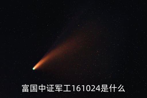 161024是什么基金，富國(guó)中證軍工161024是什么