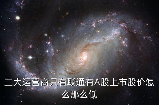 中國聯(lián)通的股票為什么這么低價格，三大運(yùn)營商只有聯(lián)通有A股上市股價怎么那么低