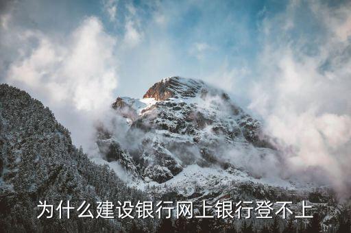 為什么沒法登陸建設(shè)銀行網(wǎng)銀，為什么建設(shè)銀行網(wǎng)上銀行登不上