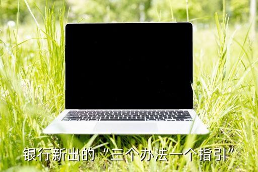 銀行新出的“三個辦法一個指引”
