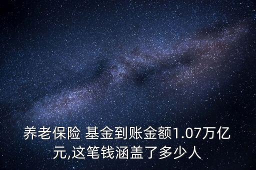 養(yǎng)老保險(xiǎn) 基金到賬金額1.07萬(wàn)億元,這筆錢(qián)涵蓋了多少人