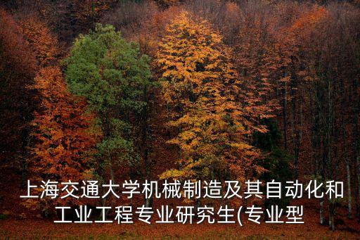  上海交通大學機械制造及其自動化和工業(yè)工程專業(yè)研究生(專業(yè)型
