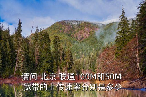 請(qǐng)問 北京 聯(lián)通100M和50M 寬帶的上傳速率分別是多少