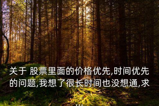 關于 股票里面的價格優(yōu)先,時間優(yōu)先的問題,我想了很長時間也沒想通,求...