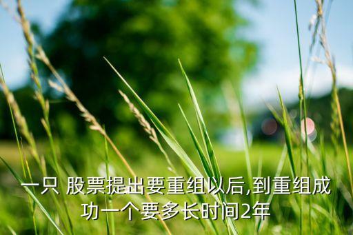 一只 股票提出要重組以后,到重組成功一個要多長時間2年