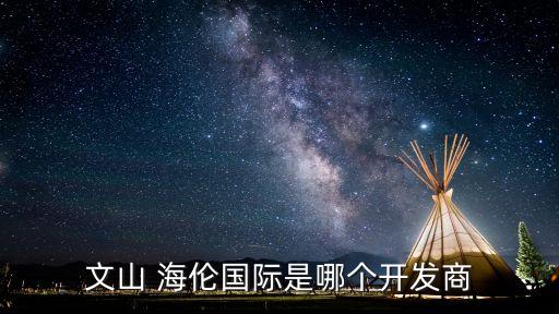 文山 海倫國際是哪個(gè)開發(fā)商